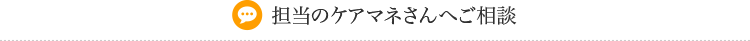 担当のケアマネさんへご相談