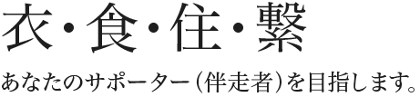 衣・食・住・繋　あなたのサポーター(伴走者)を目指します