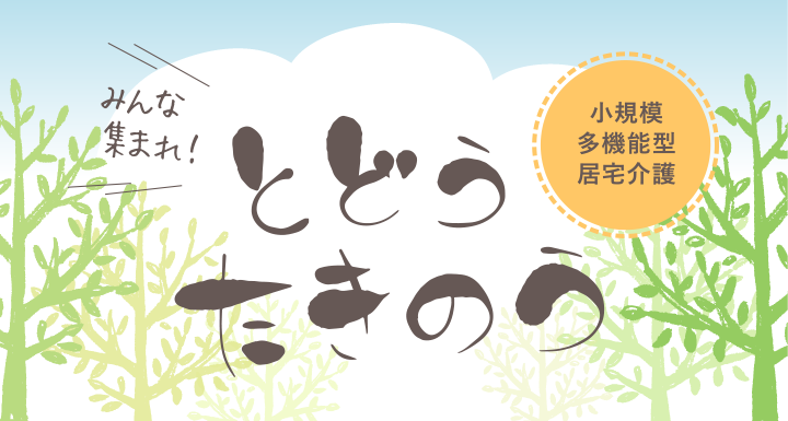 みんな集まれ！ とどうたきのう　小規模多機能型居宅介護