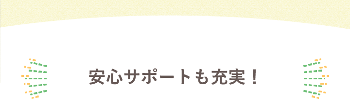 安心サポートも充実！